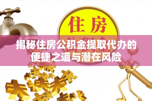 侯马揭秘住房公积金提取代办的便捷之道与潜在风险