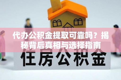 侯马代办公积金提取可靠吗？揭秘背后真相与选择指南