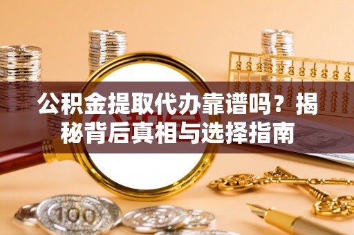 侯马公积金提取代办靠谱吗？揭秘背后真相与选择指南
