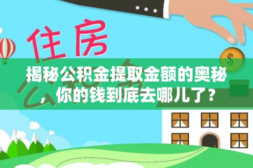 侯马揭秘公积金提取金额的奥秘，你的钱到底去哪儿了？