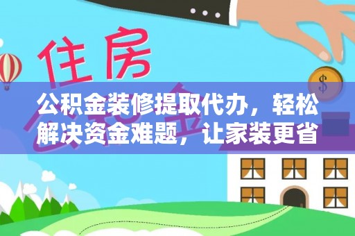 侯马公积金装修提取代办，轻松解决资金难题，让家装更省心