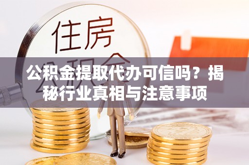 侯马公积金提取代办可信吗？揭秘行业真相与注意事项