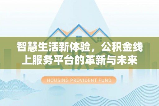 侯马智慧生活新体验，公积金线上服务平台的革新与未来