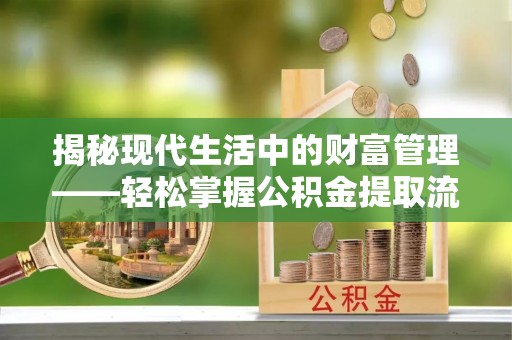 侯马揭秘现代生活中的财富管理——轻松掌握公积金提取流程的艺术