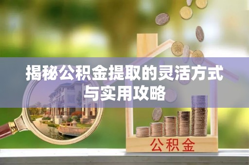 侯马揭秘公积金提取的灵活方式与实用攻略