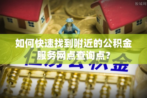 侯马如何快速找到附近的公积金服务网点查询点？