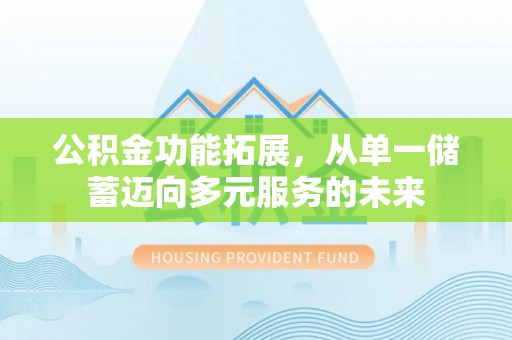 侯马公积金功能拓展，从单一储蓄迈向多元服务的未来