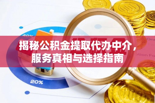 侯马揭秘公积金提取代办中介，服务真相与选择指南