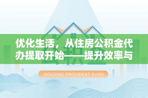 侯马优化生活，从住房公积金代办提取开始——提升效率与便捷的秘诀
