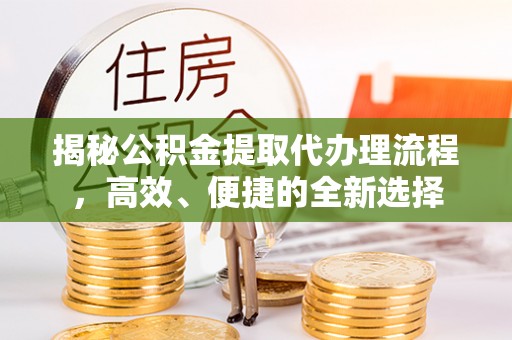 侯马揭秘公积金提取代办理流程，高效、便捷的全新选择