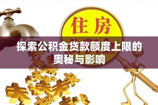 侯马探索公积金贷款额度上限的奥秘与影响