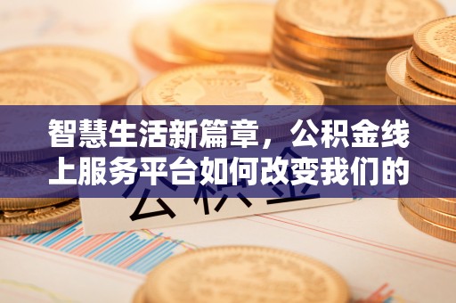 侯马智慧生活新篇章，公积金线上服务平台如何改变我们的日常