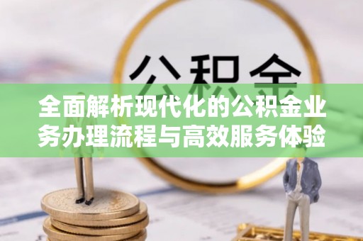 侯马全面解析现代化的公积金业务办理流程与高效服务体验