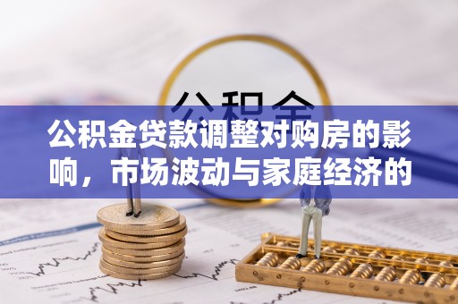 侯马公积金贷款调整对购房的影响，市场波动与家庭经济的新考量