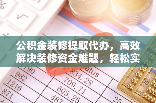 侯马公积金装修提取代办，高效解决装修资金难题，轻松实现家居梦想