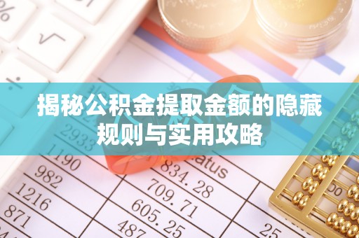 侯马揭秘公积金提取金额的隐藏规则与实用攻略
